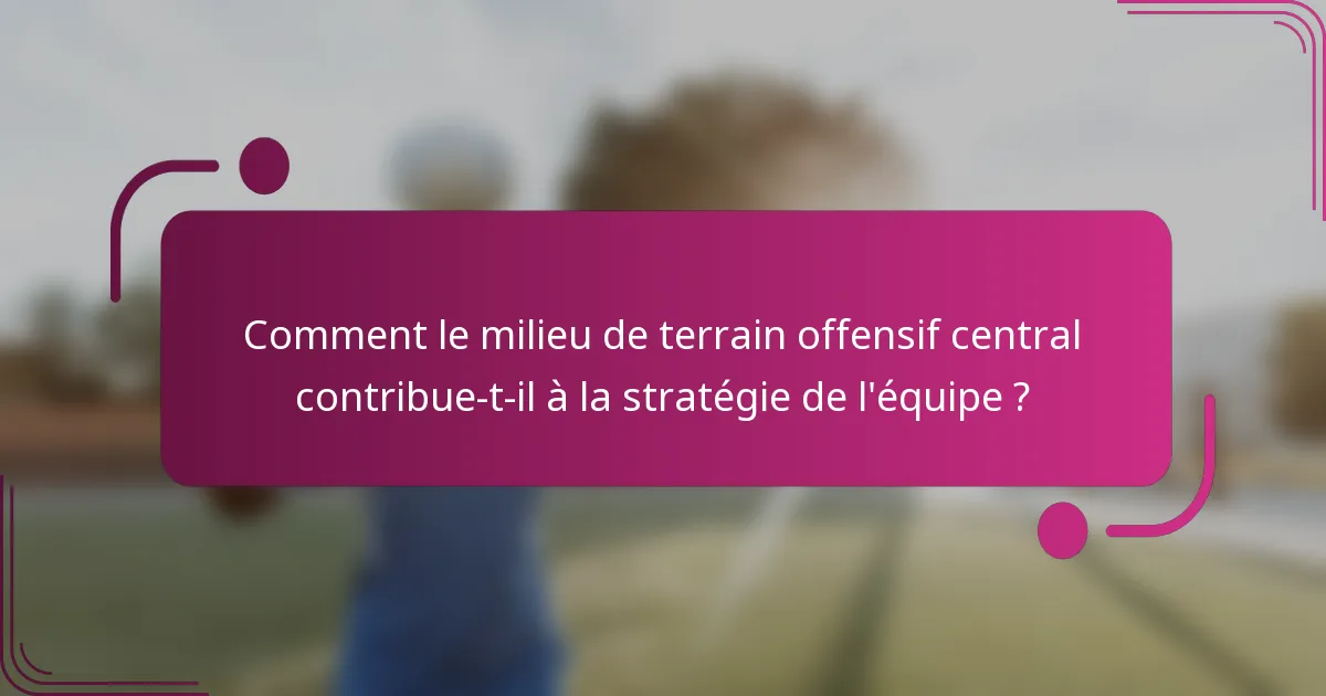 Comment le milieu de terrain offensif central contribue-t-il à la stratégie de l'équipe ?