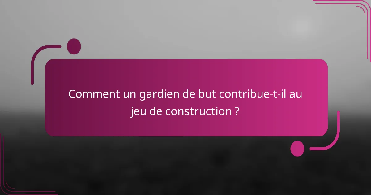 Comment un gardien de but contribue-t-il au jeu de construction ?