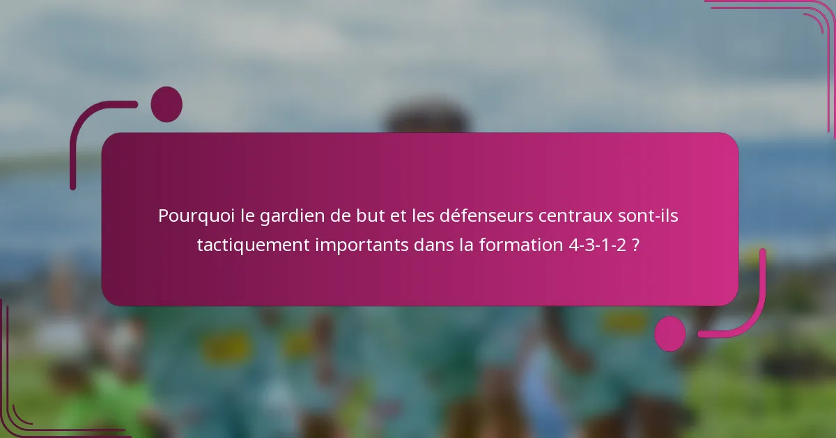 Pourquoi le gardien de but et les défenseurs centraux sont-ils tactiquement importants dans la formation 4-3-1-2 ?