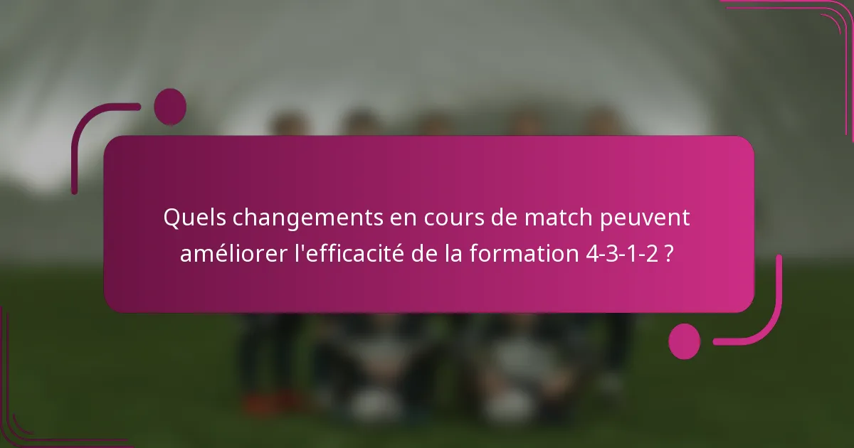 Quels changements en cours de match peuvent améliorer l'efficacité de la formation 4-3-1-2 ?