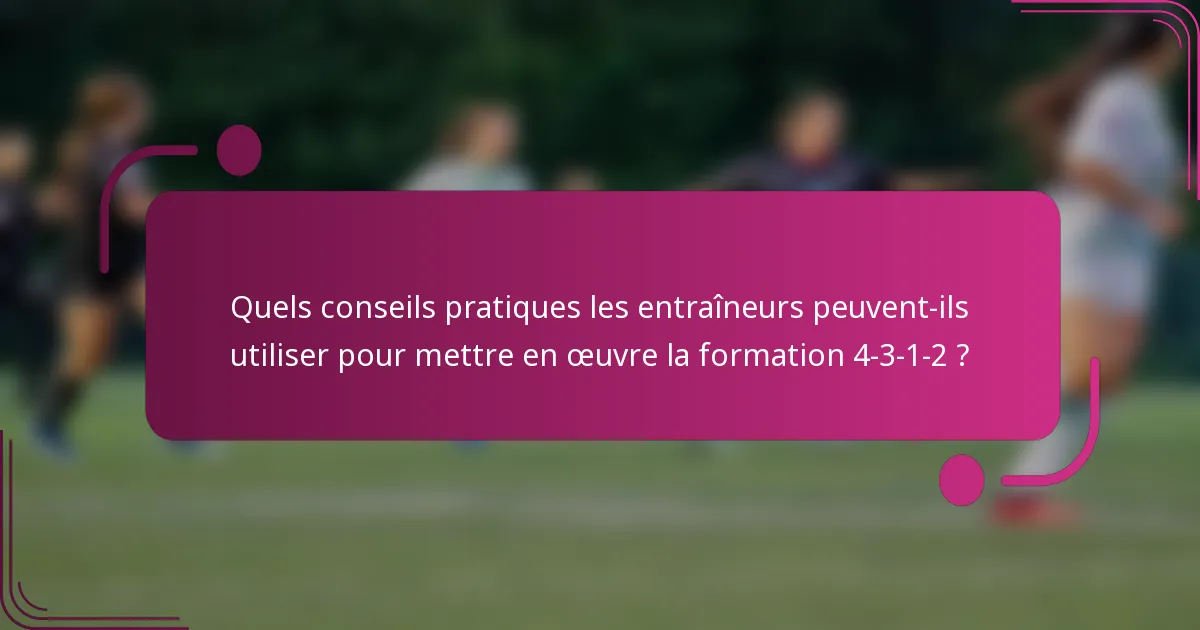 Quels conseils pratiques les entraîneurs peuvent-ils utiliser pour mettre en œuvre la formation 4-3-1-2 ?