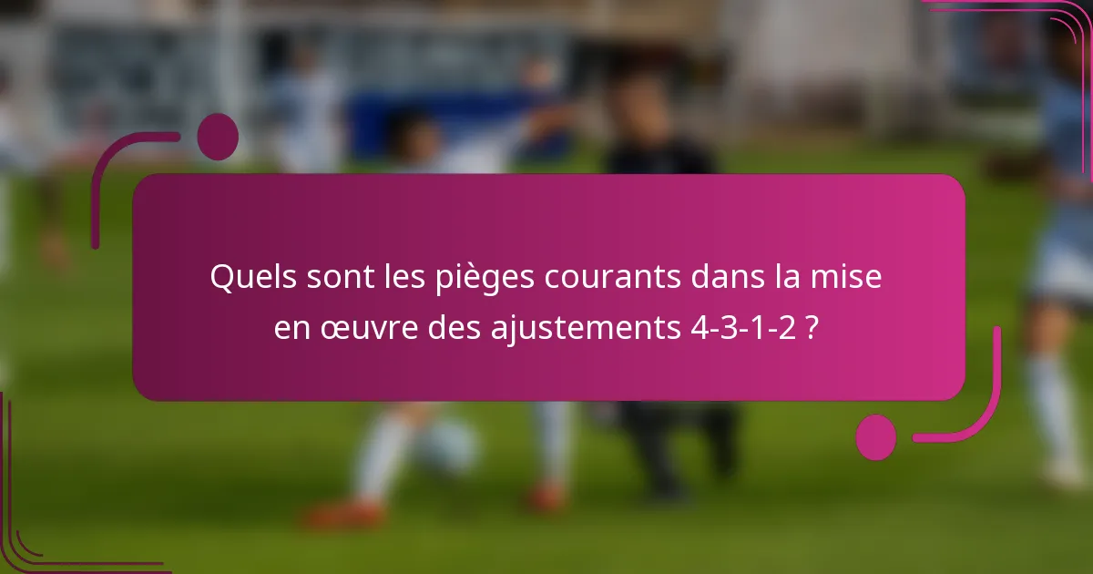 Quels sont les pièges courants dans la mise en œuvre des ajustements 4-3-1-2 ?